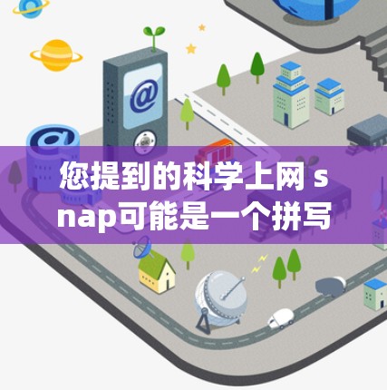 您提到的科学上网 snap可能是一个拼写错误或误译，可能是科学上网 snap或科学上网 snap（可能是科学网或科学论坛等）以下是几种可能的解释和解决方案