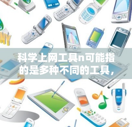 科学上网工具n可能指的是多种不同的工具，具体取决于上下文。以下是一些可能的解释和推荐