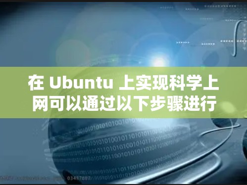 在 Ubuntu 上实现科学上网可以通过以下步骤进行