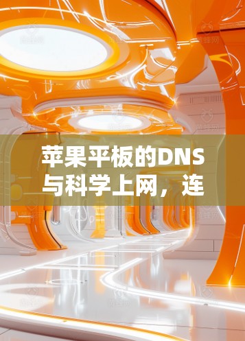 苹果平板的DNS与科学上网，连接更智能的网络世界