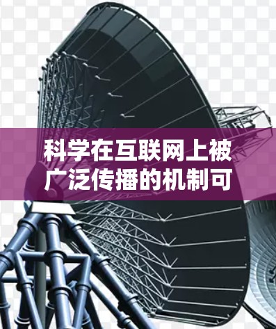 科学在互联网上被广泛传播的机制可以归结为以下几个方面