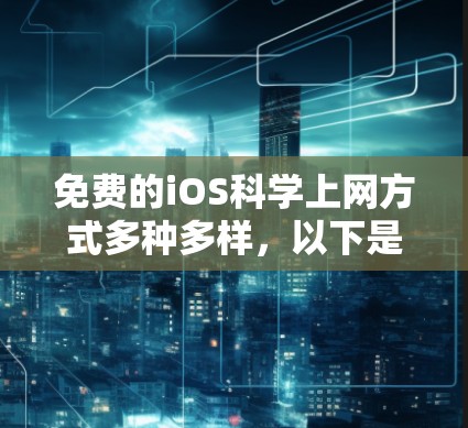 免费的iOS科学上网方式多种多样，以下是几种常见的免费解决方案