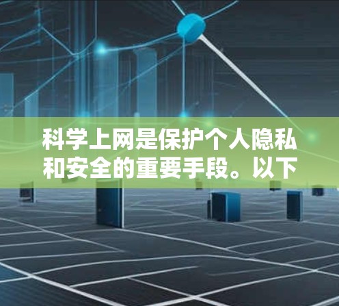 科学上网是保护个人隐私和安全的重要手段。以下是一步步的科学上网方法