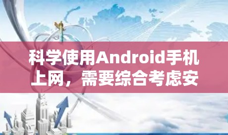 科学使用Android手机上网，需要综合考虑安全、隐私、备份、网络管理等多个方面。以下是一个结构化的指南，帮助你科学高效地使用Android手机上网