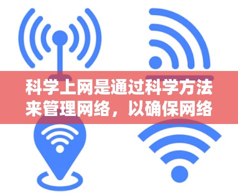 科学上网是通过科学方法来管理网络，以确保网络的安全、高效和稳定的使用。它涵盖了多个关键领域，包括防火墙、入侵检测系统、数据加密、网络设备管理以及用户行为分析等。科学上网的具体步骤包括