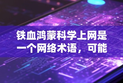 铁血鸿蒙科学上网是一个网络术语,可能与鸿蒙操作系统结合科学计算的网络应用有关。以下是对此问题的逐步解答