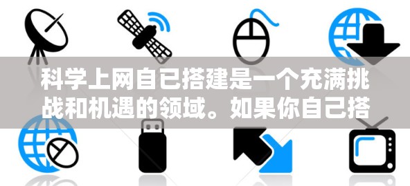 科学上网自已搭建是一个充满挑战和机遇的领域。如果你自己搭建科学网站，可以遵循以下步骤来确保网站运行良好，同时提升用户体验