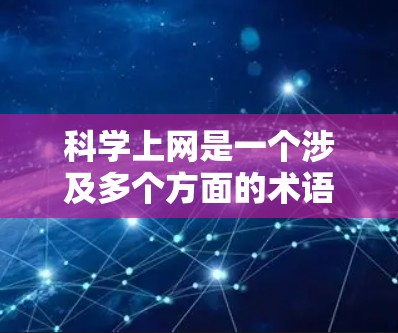 科学上网是一个涉及多个方面的术语，具体含义和应用领域可能因情境而异。以下是对科学上网的详细解释
