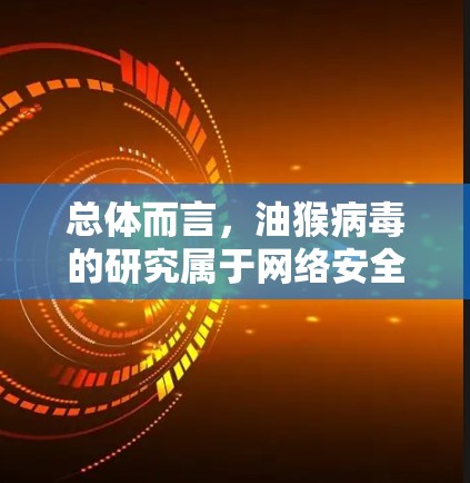 总体而言，油猴病毒的研究属于网络安全科学的范畴，旨在通过深入理解病毒的行为和影响，为网络安全提供理论和实践上的指导