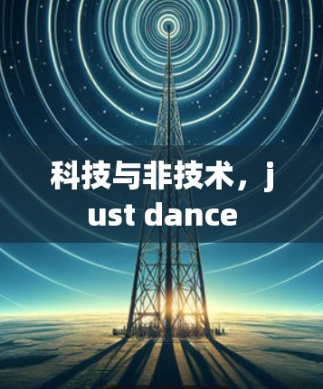 科技与非技术，just dance