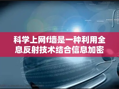 科学上网f墙是一种利用全息反射技术结合信息加密的科学工具，旨在保护科学设备和数据的安全。以下是其详细解释