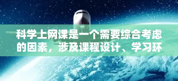 科学上网课是一个需要综合考虑的因素，涉及课程设计、学习环境、教师互动以及学生的积极心态等多方面。以下是一些科学上网课的建议