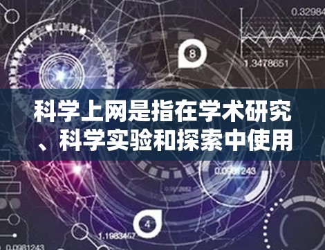 科学上网是指在学术研究、科学实验和探索中使用的网络工具和资源。以下是一些主要属于科学上网的内容