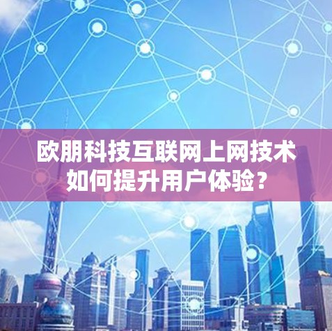 欧朋科技互联网上网技术如何提升用户体验？