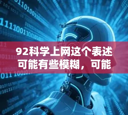 92科学上网这个表述可能有些模糊,可能指的是科学上网或92科学资源。以下是关于科学上网的一些常见问题和解决方案