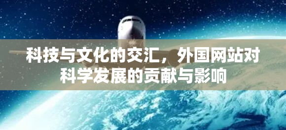 科技与文化的交汇,外国网站对科学发展的贡献与影响