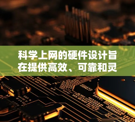 科学上网的硬件设计旨在提供高效、可靠和灵活的网络服务,支持多种应用场景。以下是对科学上网硬件的详细分析 科学上网的硬件设计旨在提供高效、可靠和灵活的网络服务,支持多种应用场景。以下是对科学上网硬件的详细分析