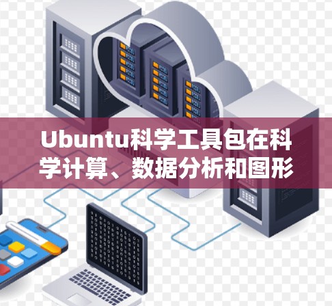 Ubuntu科学工具包在科学计算、数据分析和图形化界面方面表现非常出色，用户可能对这些工具的最新热点感兴趣。以下是Ubuntu科学工具包的热点趋势和最新进展