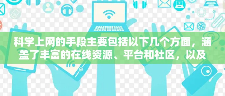科学上网的手段主要包括以下几个方面，涵盖了丰富的在线资源、平台和社区，以及安全和风险控制措施