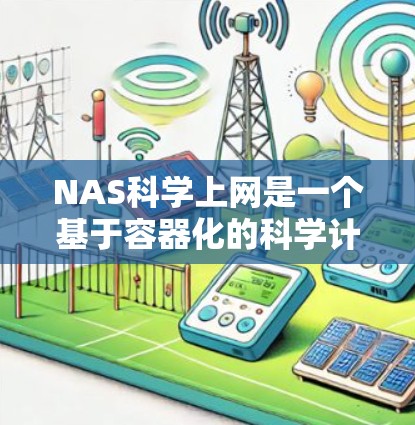 NAS科学上网是一个基于容器化的科学计算平台,旨在提供高性能、扩展性和易用性的工具,适合进行大规模的数据分析、模拟和开发。以下是一个详细的步骤指南