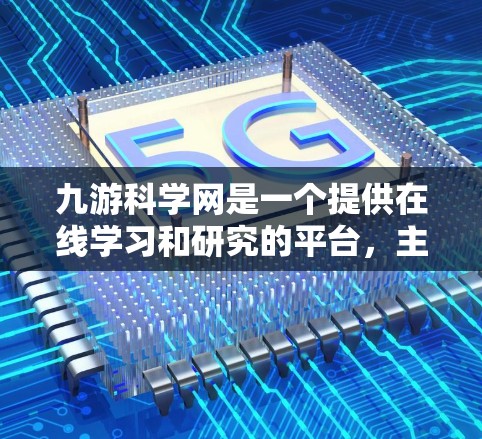 九游科学网是一个提供在线学习和研究的平台，主要包括以下功能和服务