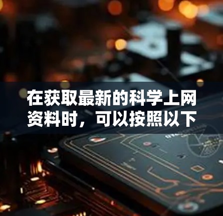 在获取最新的科学上网资料时，可以按照以下步骤进行操作