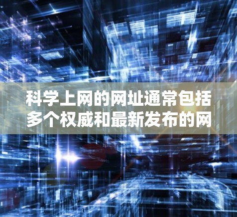 科学上网的网址通常包括多个权威和最新发布的网站资源，涵盖科学新闻、数据库、学术会议、在线课程和数据分析平台等。以下是一些常见的科学上网网址