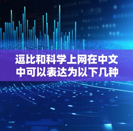 逗比和科学上网在中文中可以表达为以下几种相关话题或表达方式