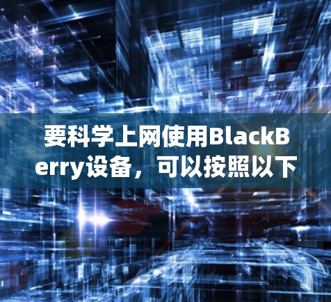 要科学上网使用BlackBerry设备，可以按照以下步骤进行
