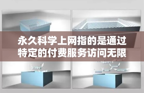 永久科学上网指的是通过特定的付费服务访问无限科学网站的体验。以下是对该概念的详细分析和建议