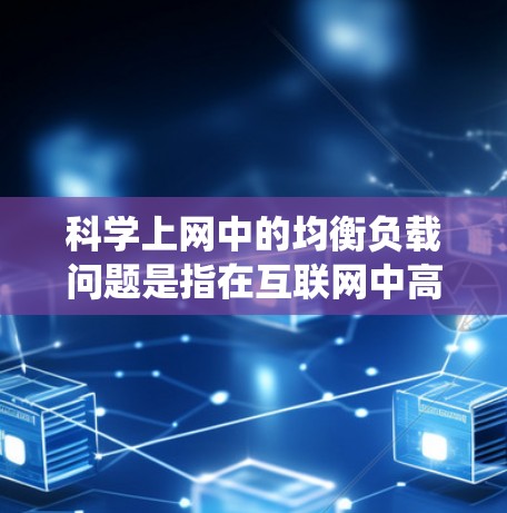 科学上网中的均衡负载问题是指在互联网中高效管理和分配网络资源，以应对大规模数据传输和高并发请求，确保系统稳定运行和性能优化。以下是对均衡负载问题的详细分析和总结