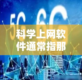 科学上网软件通常指那些专门用于科学计算、数据处理、编程等领域的工具和网站。以下是一些常见的科学上网软件及其特点