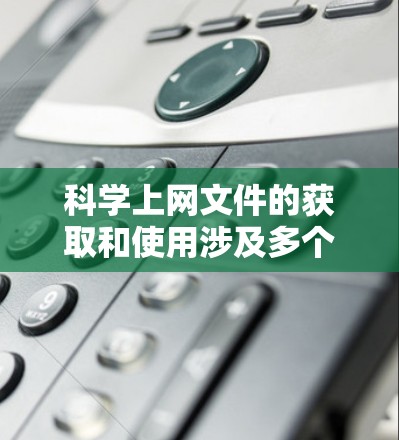 科学上网文件的获取和使用涉及多个方面,以下是一些关键点和注意事项 科学上网文件的获取和使用涉及多个方面,以下是一些关键点和注意事项