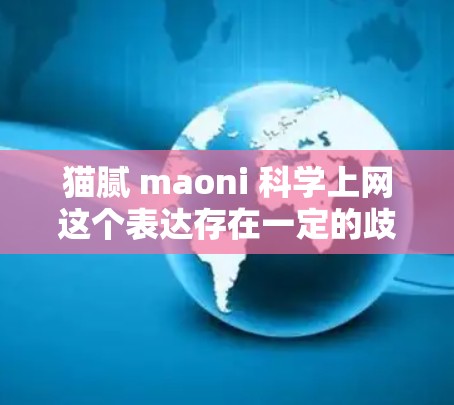 猫腻 maoni 科学上网这个表达存在一定的歧义，需要从多个角度进行分析和解释。以下是对这一表达的可能解读