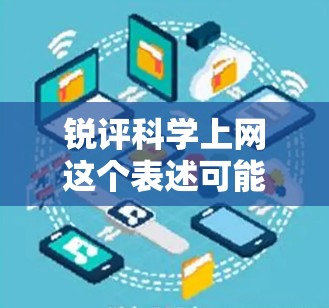 锐评科学上网这个表述可能需要进一步澄清，具体含义可能需要结合上下文来理解。以下是一些可能的解释和建议