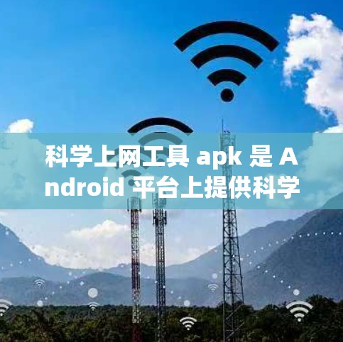 科学上网工具 apk 是 Android 平台上提供科学计算和上网服务的工具。这些工具通常包括数学计算器、编程环境、图形绘制等,提供科学计算和数据分析功能。以下是该领域的一些关键点和建议