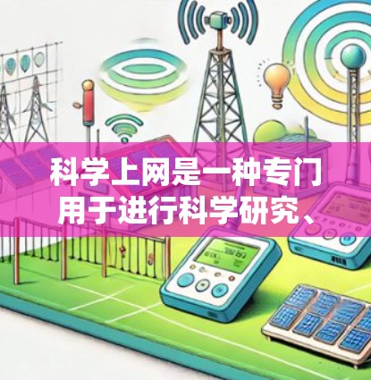 科学上网是一种专门用于进行科学研究、数据收集、分析和模拟计算的网络服务。它在当前科技高度发展的今天,对科学研究和社会发展具有重要意义。以下是对科学上网的系统化总结
