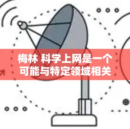 梅林 科学上网是一个可能与特定领域相关的产品或服务的名称，但具体含义需要结合上下文来确定。如果你指的是某个特定的公司、项目或产品，建议提供更多的上下文信息以便更准确地回答