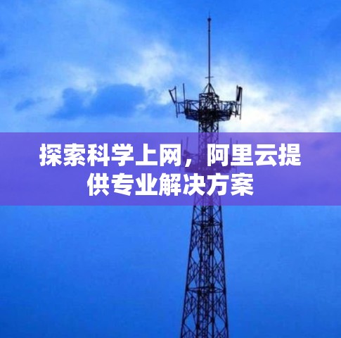 探索科学上网，阿里云提供专业解决方案