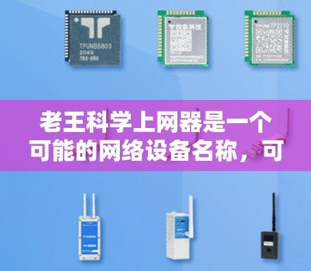 老王科学上网器是一个可能的网络设备名称，可能指的是一个特定型号的网络设备，带有科学的网络配置。以下是对该名称的逐步分析