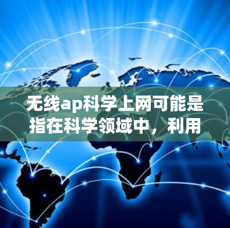 无线ap科学上网可能是指在科学领域中，利用无线通信技术进行数据采集、分析和共享，提升科学研究的效率和准确性。以下是对这一概念的详细解答