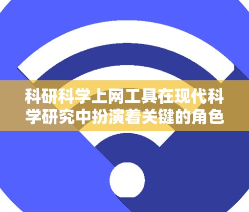 科研科学上网工具在现代科学研究中扮演着关键的角色,它们帮助研究人员在数据处理、模型构建、论文管理等多方面高效工作。以下是详细的总结