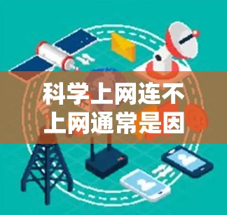 科学上网连不上网通常是因为网络连接不畅或防火墙阻止了访问。以下是一些步骤来解决这个问题