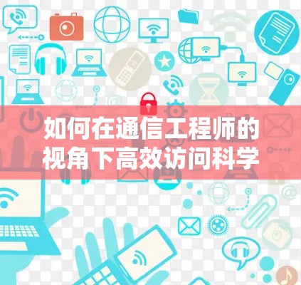 如何在通信工程师的视角下高效访问科学上网下载