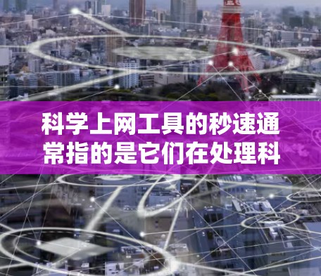 科学上网工具的秒速通常指的是它们在处理科学计算任务时的速度，即每秒能完成多少次计算。以下是一些可能的解释和步骤
