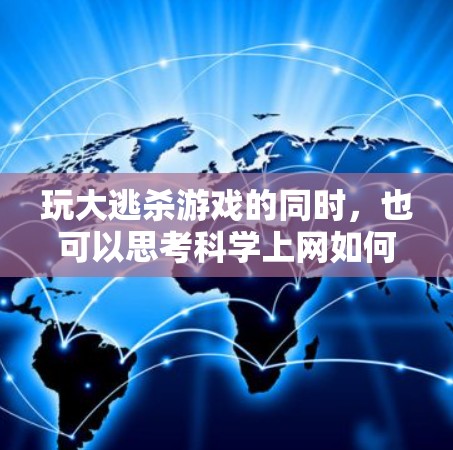 玩大逃杀游戏的同时，也可以思考科学上网如何影响游戏的策略和内容！以下是一些可能的视角和思考方向