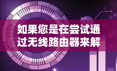如果您是在尝试通过无线路由器来解决无线信号问题，那么无线路由器代理可以是一个非常方便的工具。以下是关于无线路由器代理的一些关键信息