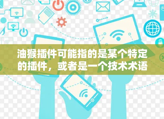 油猴插件可能指的是某个特定的插件，或者是一个技术术语。在中文网络社区中，油猴插件通常指的是一些基于油猴协议的插件，可能用于网站优化、动态加载等