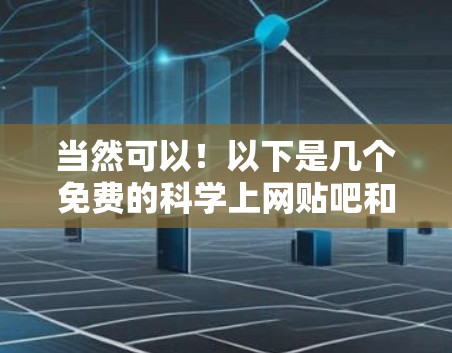 当然可以！以下是几个免费的科学上网贴吧和社区资源，供你选择和使用