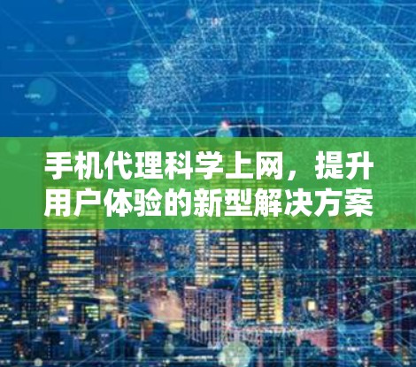 手机代理科学上网，提升用户体验的新型解决方案